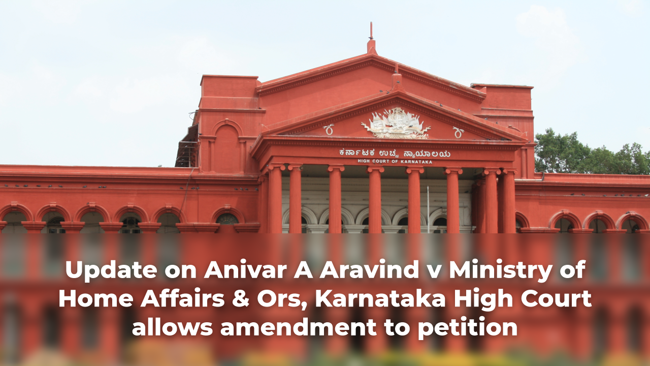 Update on Anivar A Aravind v. Ministry of Home Affairs & Ors., Karnataka High Court Allows Amendment to Petition